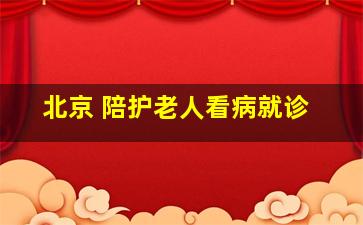 北京 陪护老人看病就诊